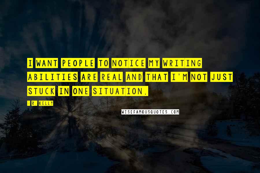 R. Kelly Quotes: I want people to notice my writing abilities are real and that I'm not just stuck in one situation.