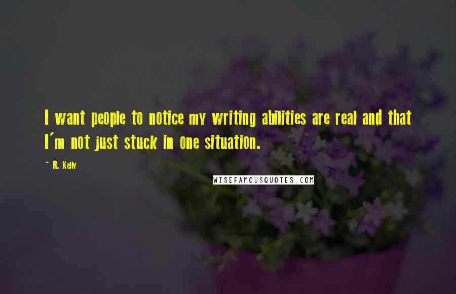 R. Kelly Quotes: I want people to notice my writing abilities are real and that I'm not just stuck in one situation.