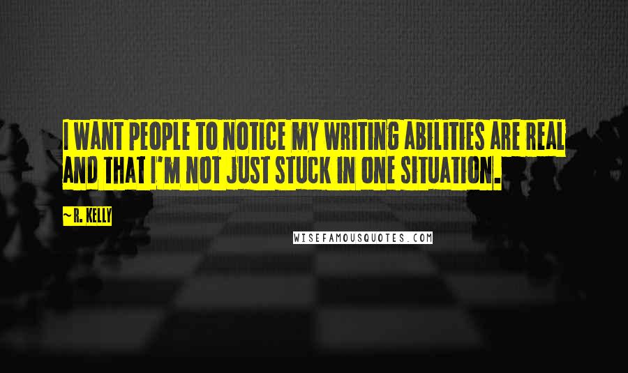 R. Kelly Quotes: I want people to notice my writing abilities are real and that I'm not just stuck in one situation.