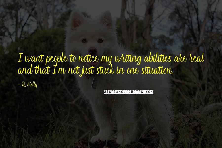 R. Kelly Quotes: I want people to notice my writing abilities are real and that I'm not just stuck in one situation.