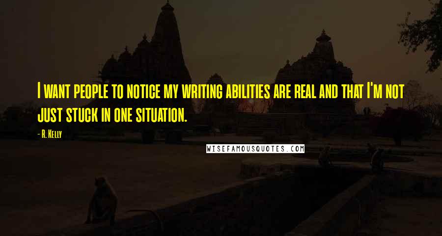 R. Kelly Quotes: I want people to notice my writing abilities are real and that I'm not just stuck in one situation.