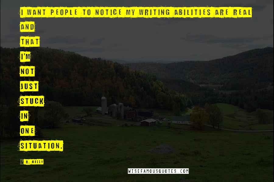 R. Kelly Quotes: I want people to notice my writing abilities are real and that I'm not just stuck in one situation.