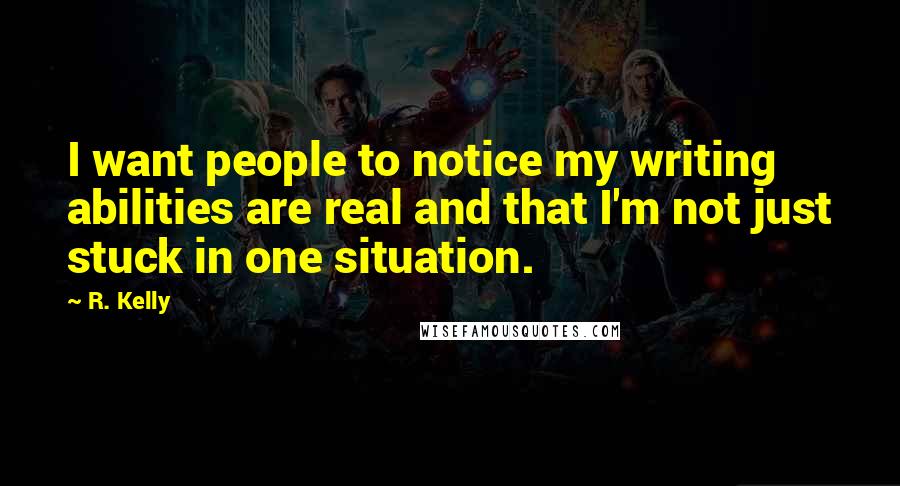 R. Kelly Quotes: I want people to notice my writing abilities are real and that I'm not just stuck in one situation.