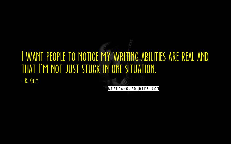 R. Kelly Quotes: I want people to notice my writing abilities are real and that I'm not just stuck in one situation.