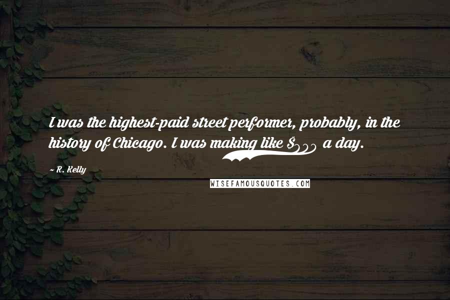 R. Kelly Quotes: I was the highest-paid street performer, probably, in the history of Chicago. I was making like $800 a day.