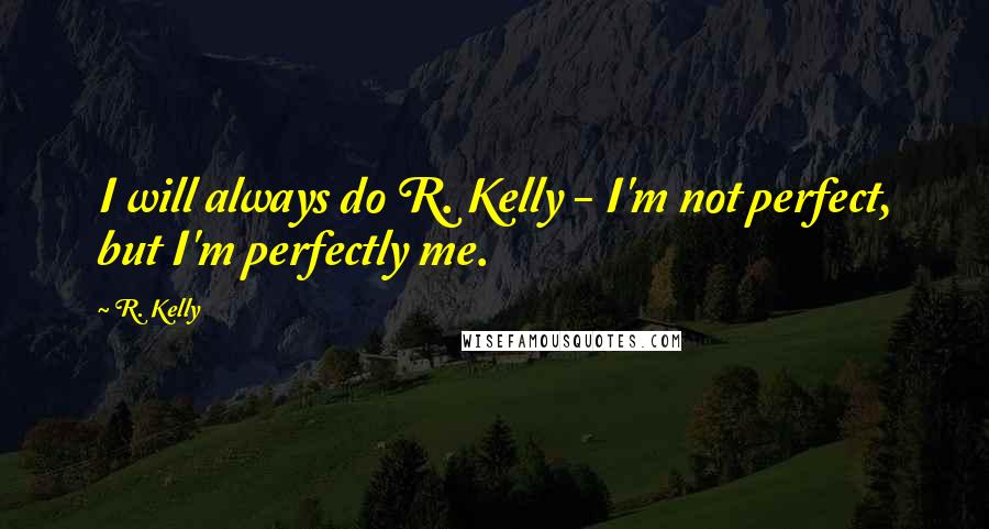 R. Kelly Quotes: I will always do R. Kelly - I'm not perfect, but I'm perfectly me.