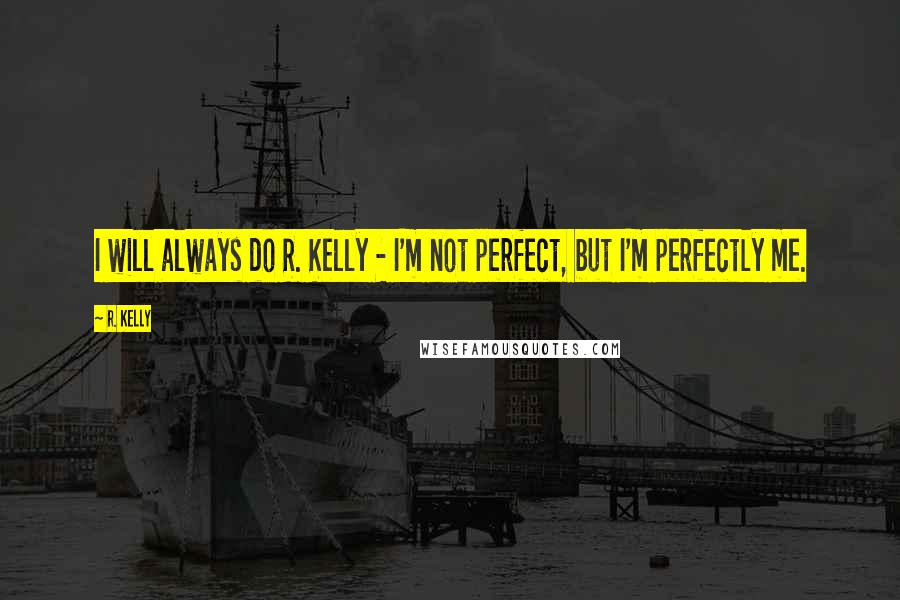 R. Kelly Quotes: I will always do R. Kelly - I'm not perfect, but I'm perfectly me.
