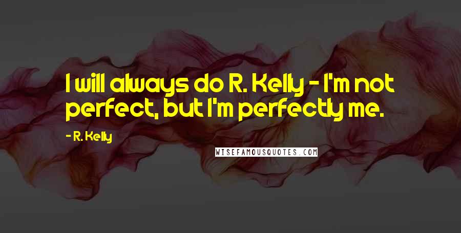 R. Kelly Quotes: I will always do R. Kelly - I'm not perfect, but I'm perfectly me.