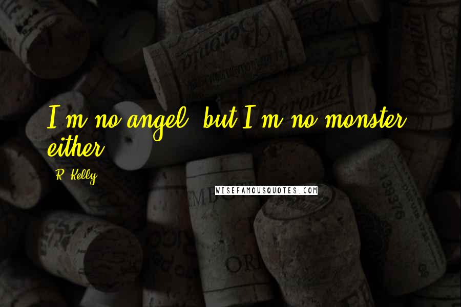 R. Kelly Quotes: I'm no angel, but I'm no monster, either.