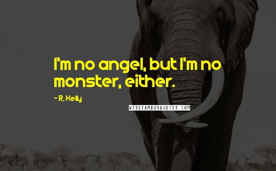 R. Kelly Quotes: I'm no angel, but I'm no monster, either.