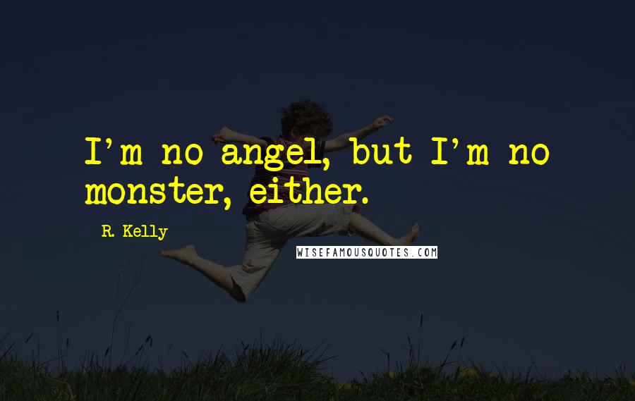 R. Kelly Quotes: I'm no angel, but I'm no monster, either.