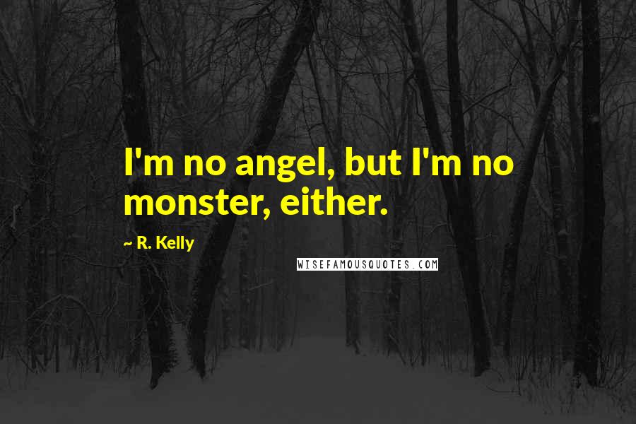 R. Kelly Quotes: I'm no angel, but I'm no monster, either.