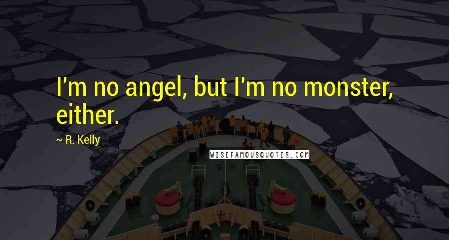 R. Kelly Quotes: I'm no angel, but I'm no monster, either.