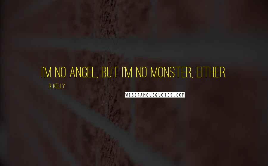 R. Kelly Quotes: I'm no angel, but I'm no monster, either.