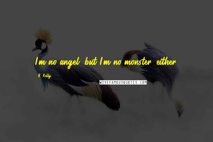 R. Kelly Quotes: I'm no angel, but I'm no monster, either.