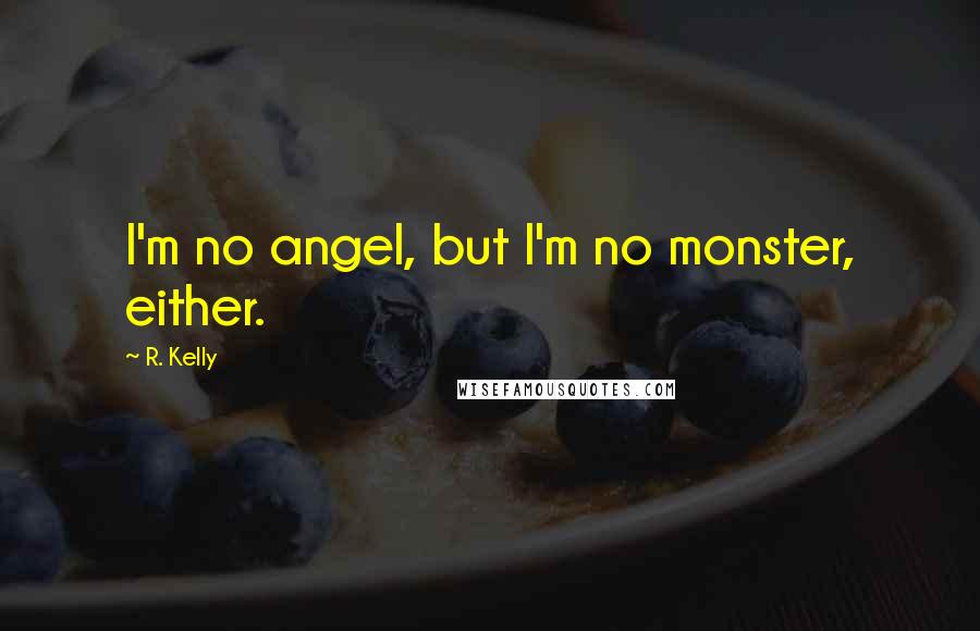 R. Kelly Quotes: I'm no angel, but I'm no monster, either.