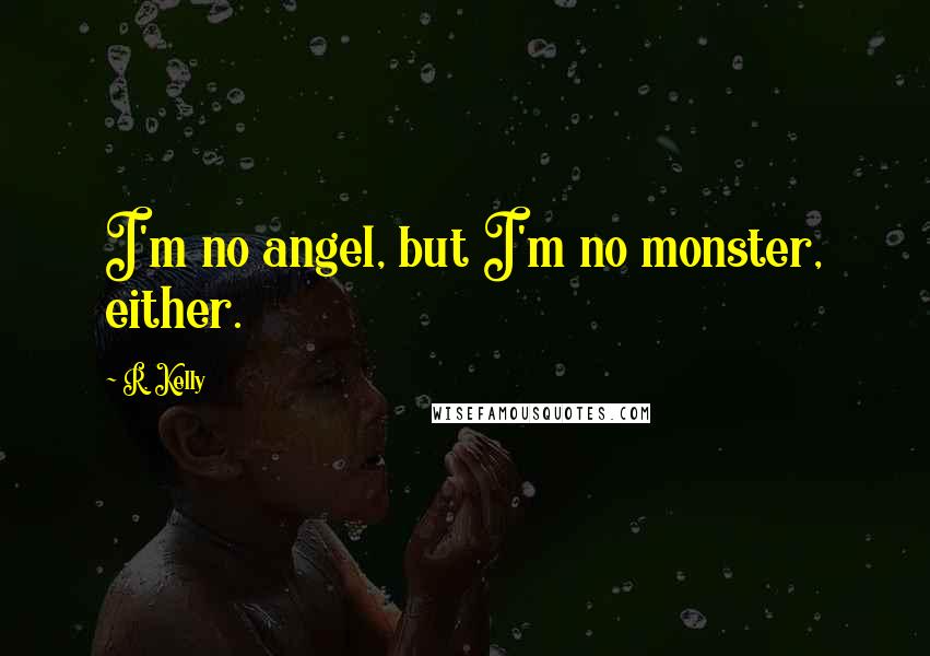 R. Kelly Quotes: I'm no angel, but I'm no monster, either.