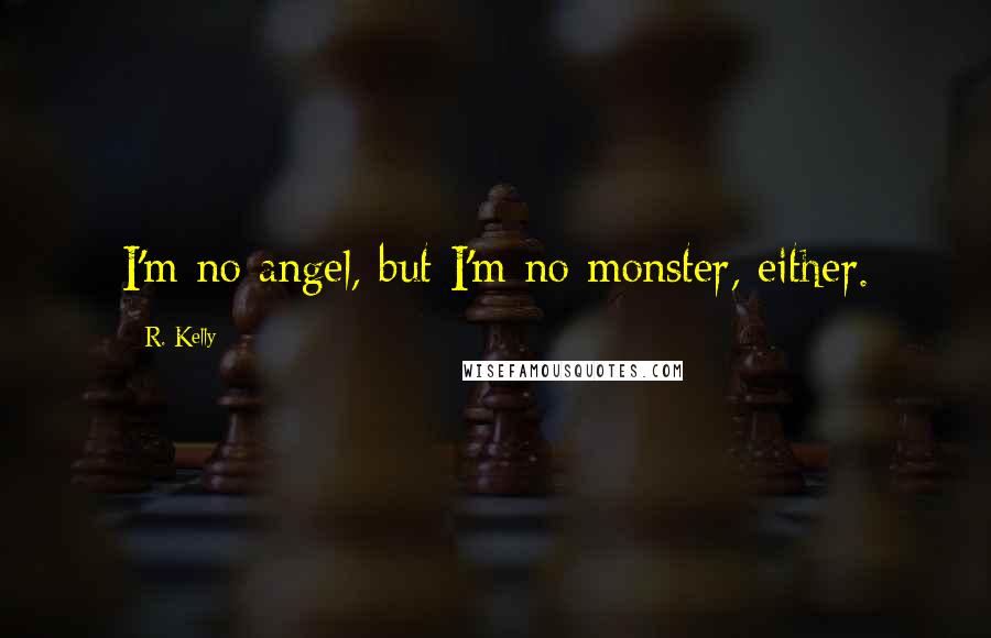 R. Kelly Quotes: I'm no angel, but I'm no monster, either.