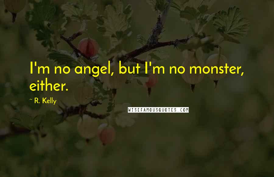 R. Kelly Quotes: I'm no angel, but I'm no monster, either.