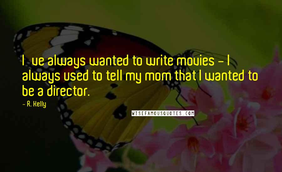 R. Kelly Quotes: I've always wanted to write movies - I always used to tell my mom that I wanted to be a director.