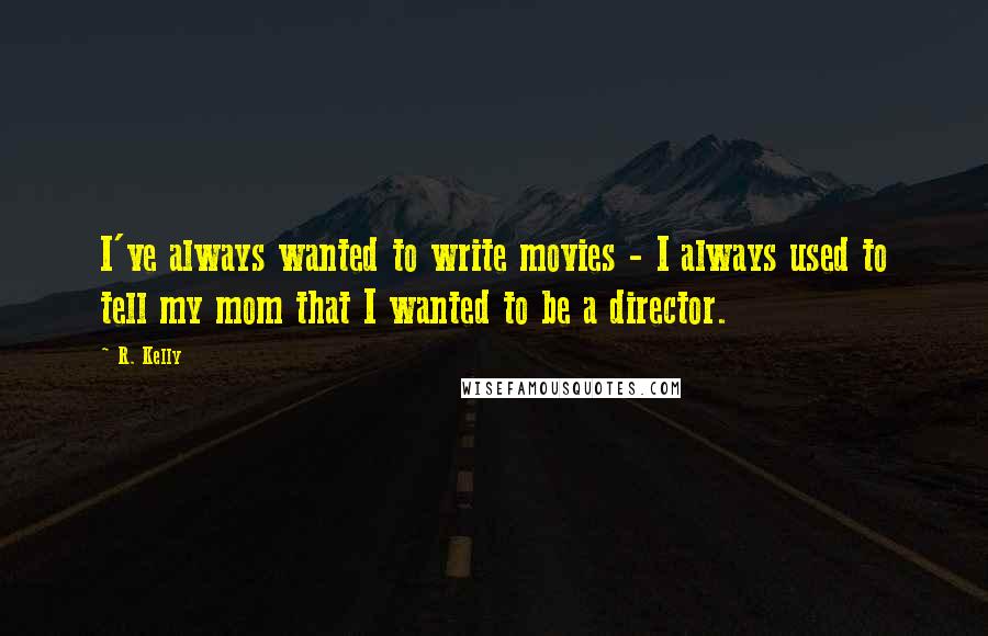 R. Kelly Quotes: I've always wanted to write movies - I always used to tell my mom that I wanted to be a director.