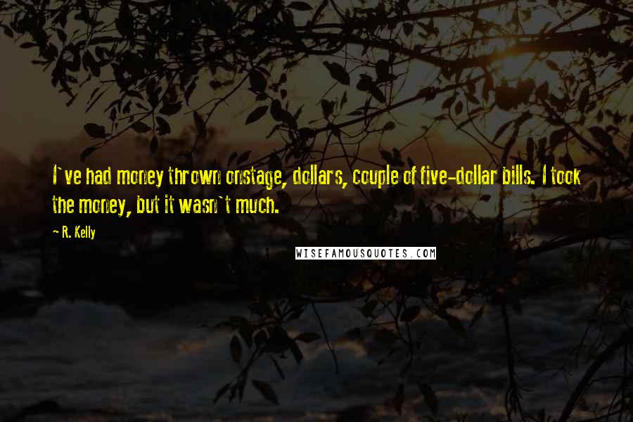 R. Kelly Quotes: I've had money thrown onstage, dollars, couple of five-dollar bills. I took the money, but it wasn't much.