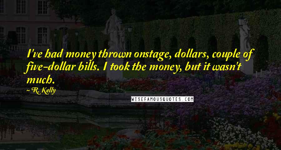 R. Kelly Quotes: I've had money thrown onstage, dollars, couple of five-dollar bills. I took the money, but it wasn't much.