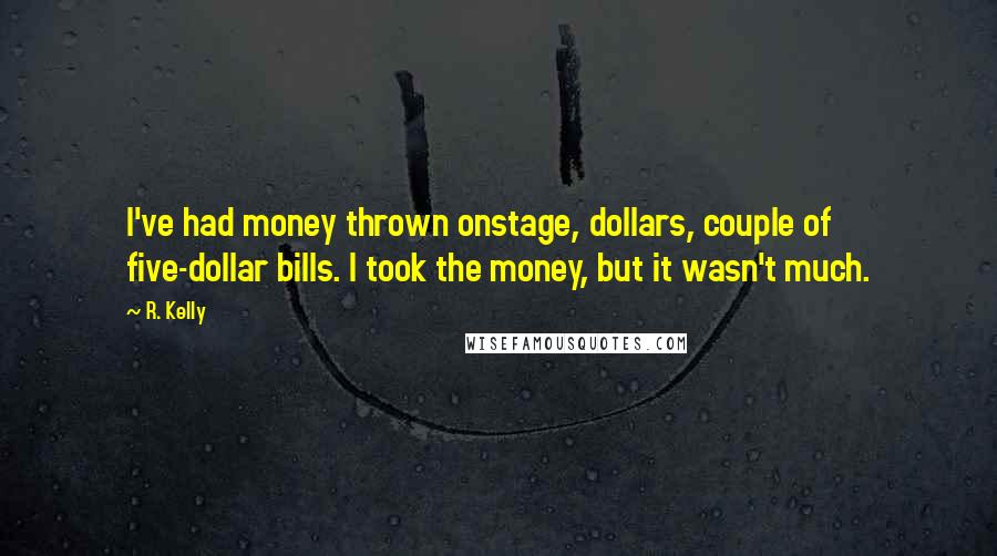 R. Kelly Quotes: I've had money thrown onstage, dollars, couple of five-dollar bills. I took the money, but it wasn't much.
