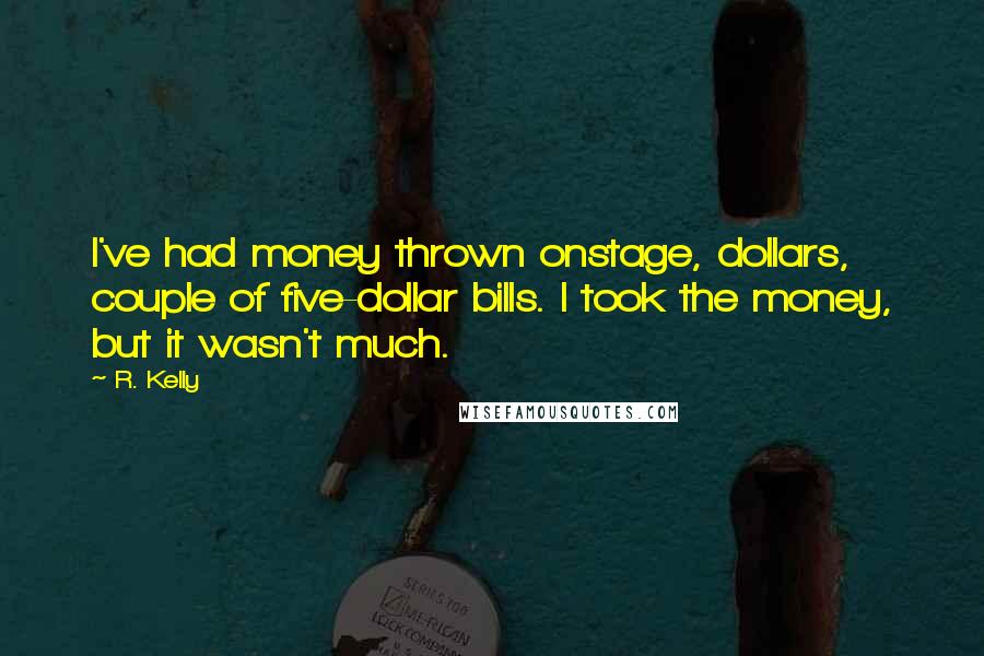 R. Kelly Quotes: I've had money thrown onstage, dollars, couple of five-dollar bills. I took the money, but it wasn't much.