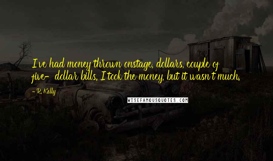 R. Kelly Quotes: I've had money thrown onstage, dollars, couple of five-dollar bills. I took the money, but it wasn't much.
