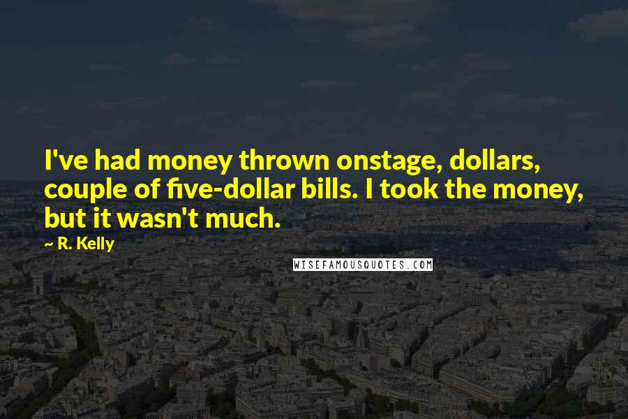 R. Kelly Quotes: I've had money thrown onstage, dollars, couple of five-dollar bills. I took the money, but it wasn't much.