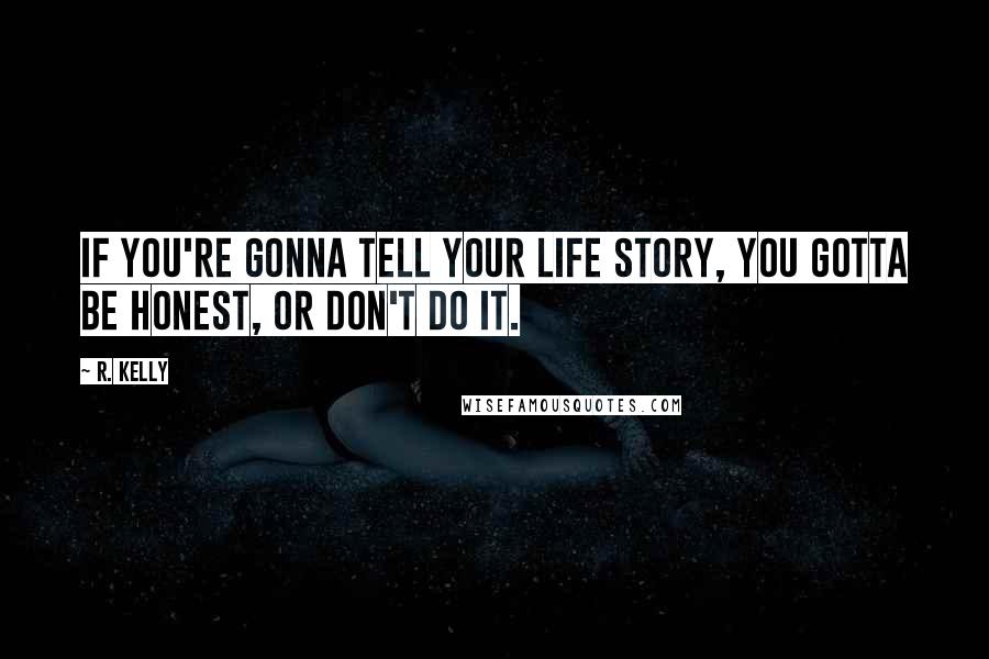 R. Kelly Quotes: If you're gonna tell your life story, you gotta be honest, or don't do it.