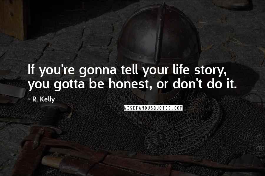 R. Kelly Quotes: If you're gonna tell your life story, you gotta be honest, or don't do it.