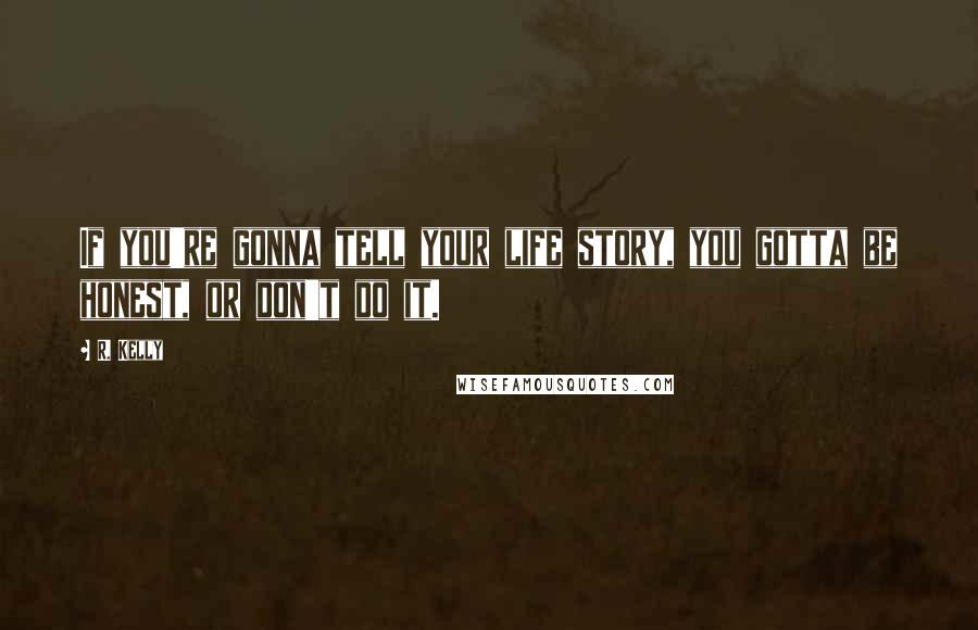 R. Kelly Quotes: If you're gonna tell your life story, you gotta be honest, or don't do it.