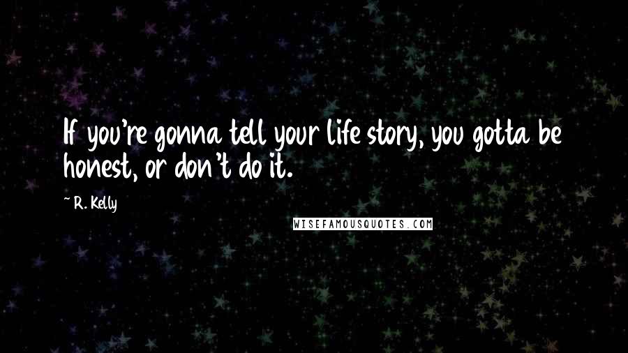 R. Kelly Quotes: If you're gonna tell your life story, you gotta be honest, or don't do it.