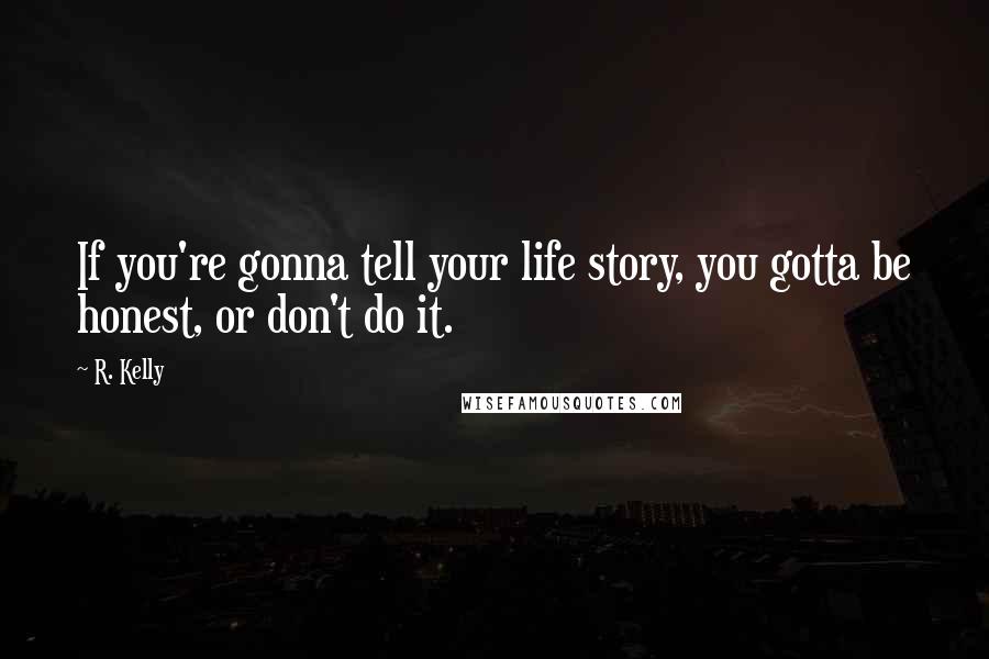 R. Kelly Quotes: If you're gonna tell your life story, you gotta be honest, or don't do it.