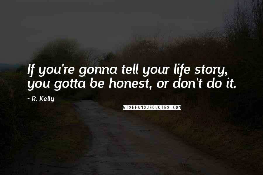 R. Kelly Quotes: If you're gonna tell your life story, you gotta be honest, or don't do it.