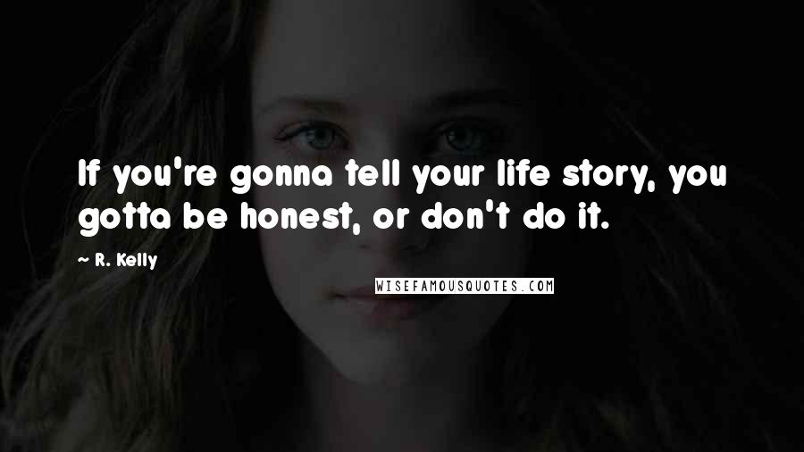 R. Kelly Quotes: If you're gonna tell your life story, you gotta be honest, or don't do it.