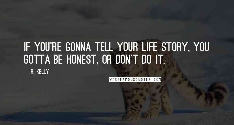 R. Kelly Quotes: If you're gonna tell your life story, you gotta be honest, or don't do it.