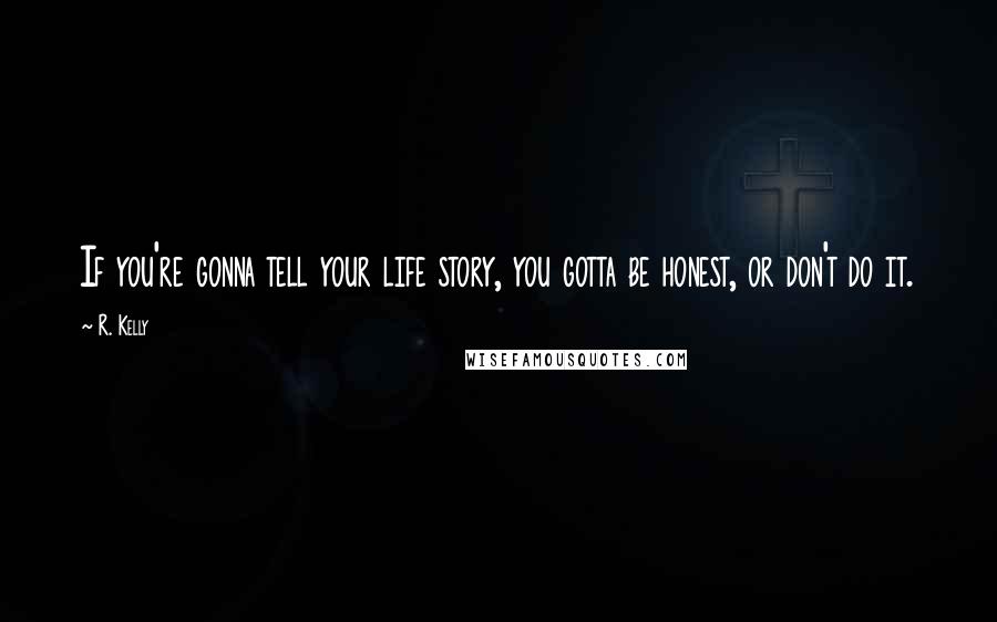 R. Kelly Quotes: If you're gonna tell your life story, you gotta be honest, or don't do it.