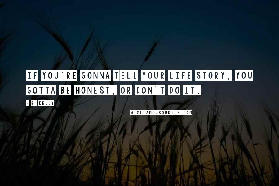 R. Kelly Quotes: If you're gonna tell your life story, you gotta be honest, or don't do it.