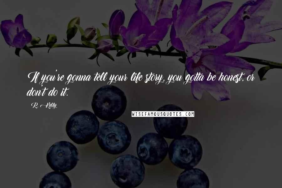 R. Kelly Quotes: If you're gonna tell your life story, you gotta be honest, or don't do it.