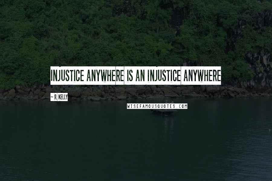 R. Kelly Quotes: Injustice anywhere is an injustice anywhere