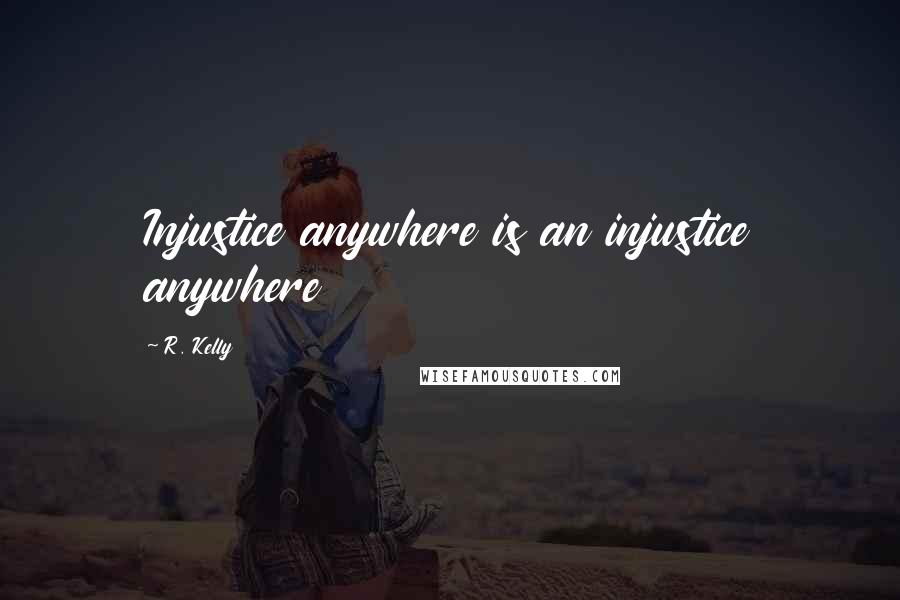 R. Kelly Quotes: Injustice anywhere is an injustice anywhere
