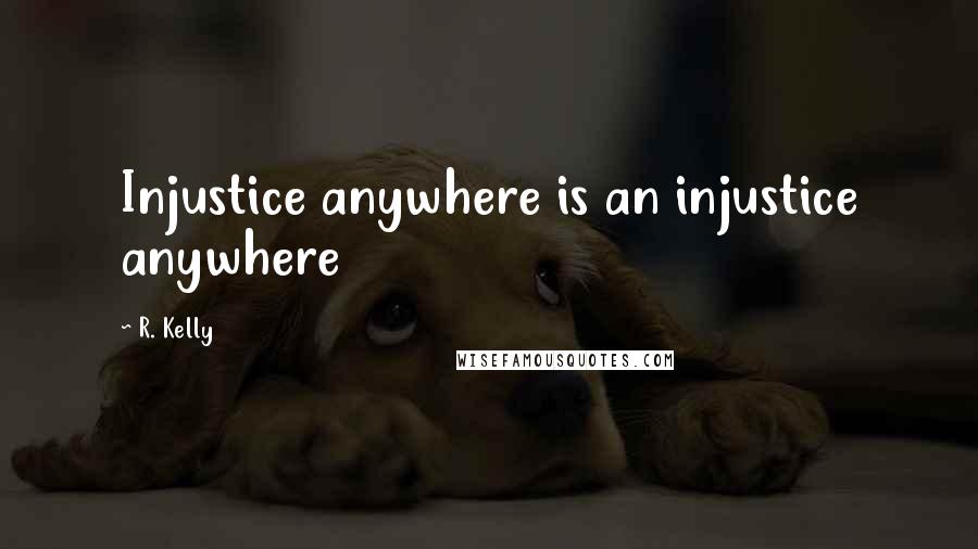 R. Kelly Quotes: Injustice anywhere is an injustice anywhere