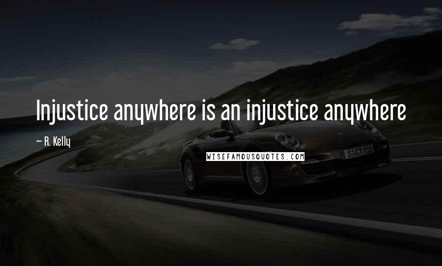 R. Kelly Quotes: Injustice anywhere is an injustice anywhere