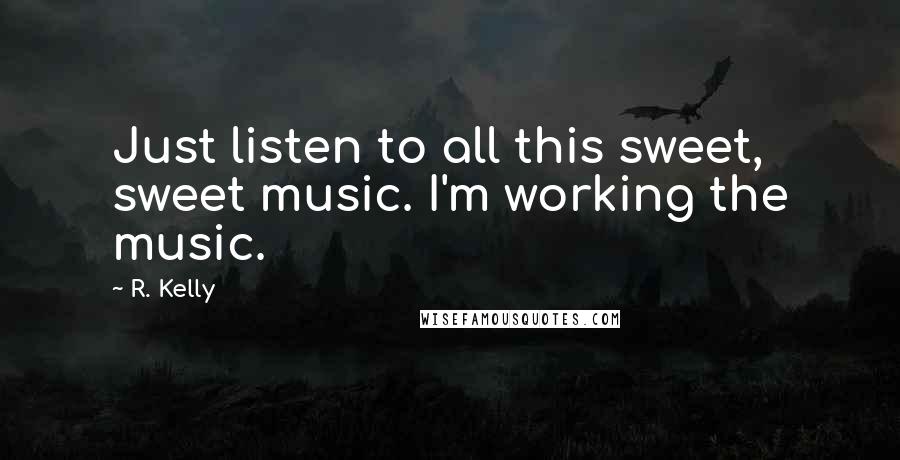 R. Kelly Quotes: Just listen to all this sweet, sweet music. I'm working the music.