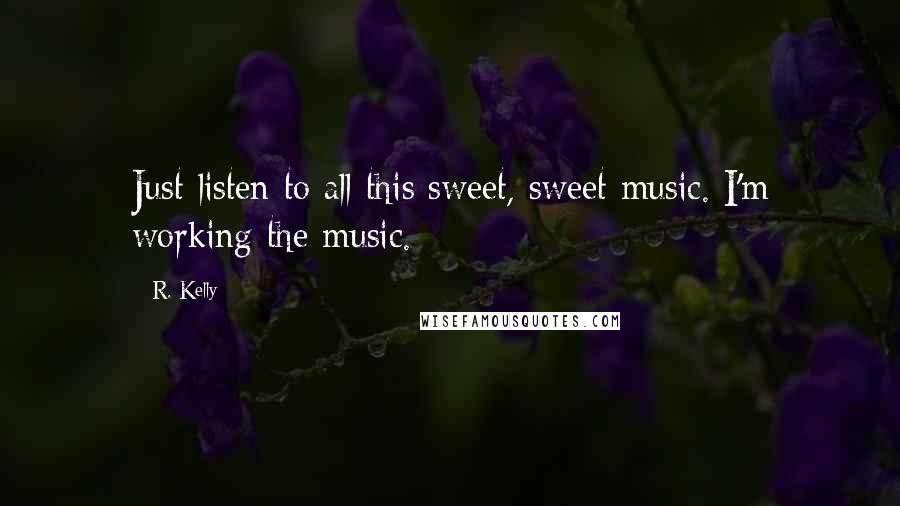 R. Kelly Quotes: Just listen to all this sweet, sweet music. I'm working the music.