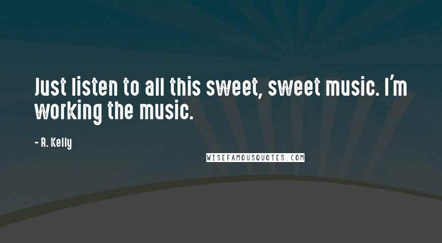 R. Kelly Quotes: Just listen to all this sweet, sweet music. I'm working the music.