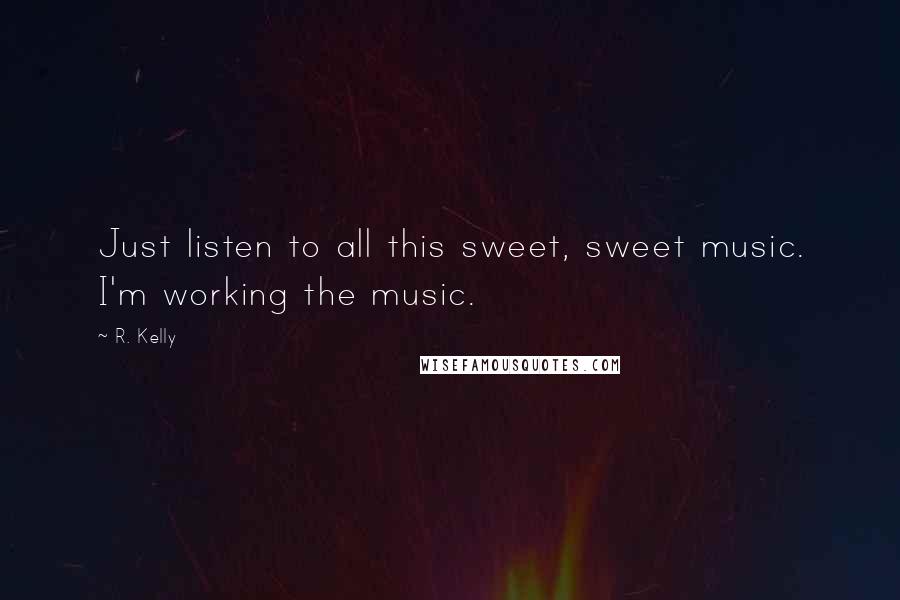 R. Kelly Quotes: Just listen to all this sweet, sweet music. I'm working the music.